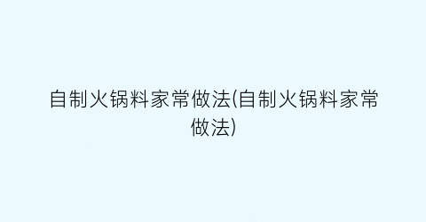 “自制火锅料家常做法(自制火锅料家常做法)