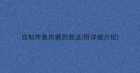 自制炸鱼肉肠的做法(附详细介绍)