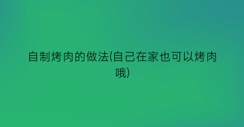 自制烤肉的做法(自己在家也可以烤肉哦)