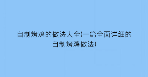 “自制烤鸡的做法大全(一篇全面详细的自制烤鸡做法)