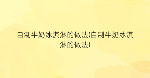 自制牛奶冰淇淋的做法(自制牛奶冰淇淋的做法)