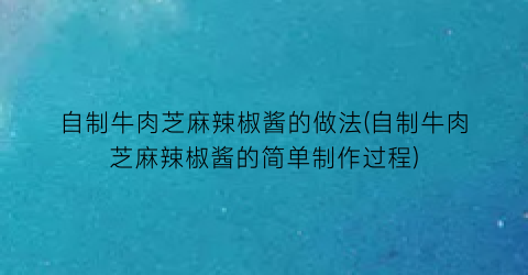 “自制牛肉芝麻辣椒酱的做法(自制牛肉芝麻辣椒酱的简单制作过程)