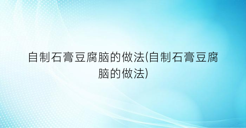 自制石膏豆腐脑的做法(自制石膏豆腐脑的做法)