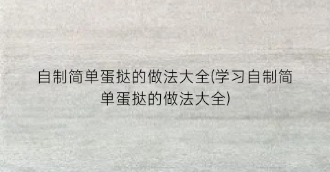 自制简单蛋挞的做法大全(学习自制简单蛋挞的做法大全)