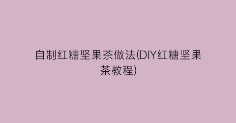 自制红糖坚果茶做法(DIY红糖坚果茶教程)