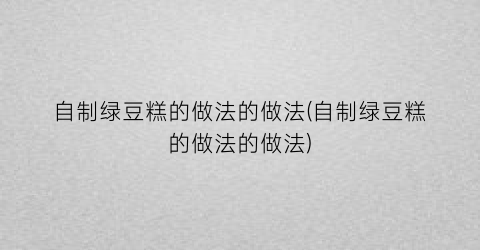 “自制绿豆糕的做法的做法(自制绿豆糕的做法的做法)