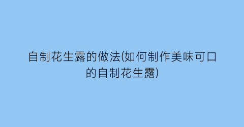 自制花生露的做法(如何制作美味可口的自制花生露)