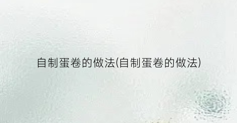 自制蛋卷的做法(自制蛋卷的做法)