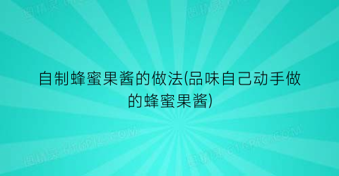 自制蜂蜜果酱的做法(品味自己动手做的蜂蜜果酱)