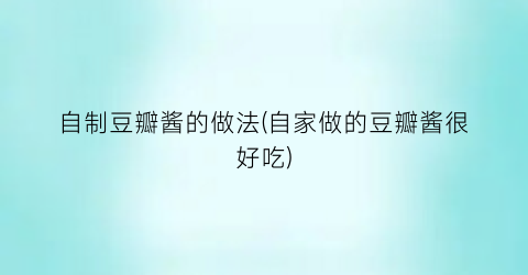 自制豆瓣酱的做法(自家做的豆瓣酱很好吃)