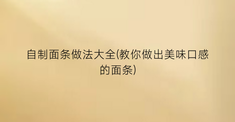 自制面条做法大全(教你做出美味口感的面条)