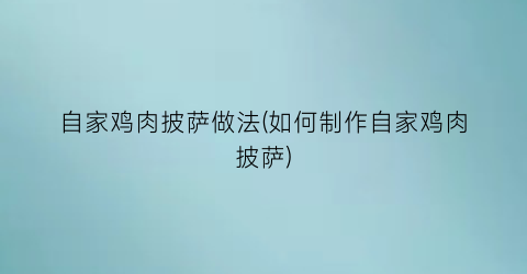 “自家鸡肉披萨做法(如何制作自家鸡肉披萨)