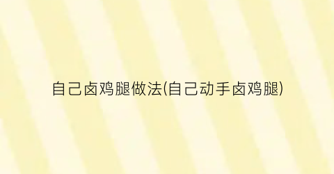 自己卤鸡腿做法(自己动手卤鸡腿)