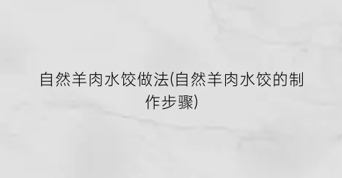 “自然羊肉水饺做法(自然羊肉水饺的制作步骤)