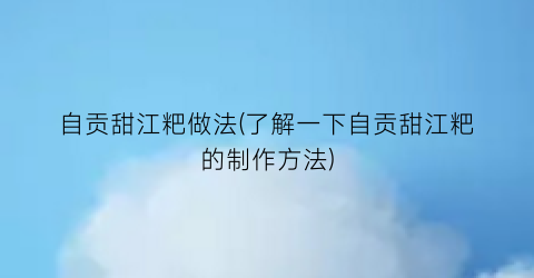 “自贡甜江粑做法(了解一下自贡甜江粑的制作方法)