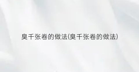 臭千张卷的做法(臭千张卷的做法)