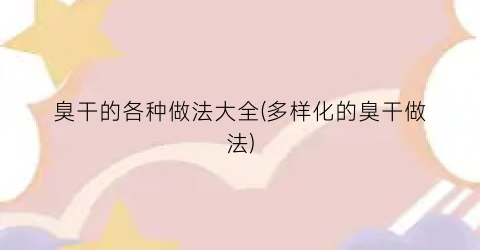 臭干的各种做法大全(多样化的臭干做法)