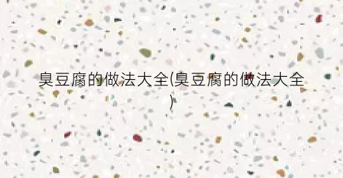 臭豆腐的做法大全(臭豆腐的做法大全)