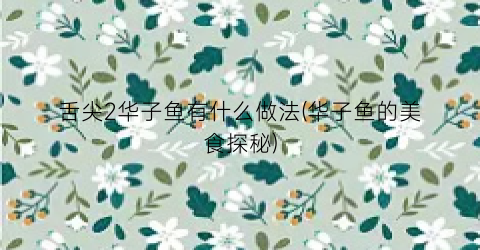舌尖2华子鱼有什么做法(华子鱼的美食探秘)