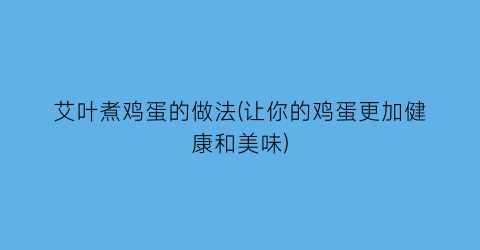 “艾叶煮鸡蛋的做法(让你的鸡蛋更加健康和美味)