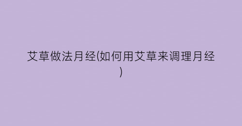 艾草做法月经(如何用艾草来调理月经)