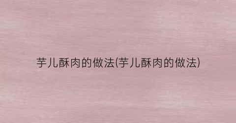 芋儿酥肉的做法(芋儿酥肉的做法)