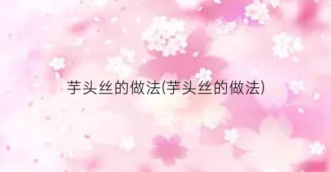 “芋头丝的做法(芋头丝的做法)