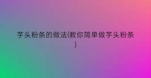 芋头粉条的做法(教你简单做芋头粉条)