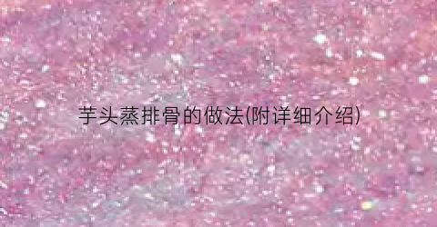 芋头蒸排骨的做法(附详细介绍)