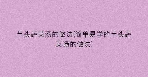 芋头蔬菜汤的做法(简单易学的芋头蔬菜汤的做法)