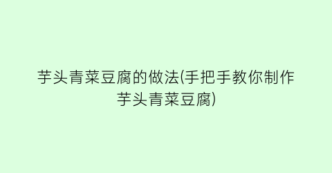 芋头青菜豆腐的做法(手把手教你制作芋头青菜豆腐)