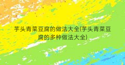 芋头青菜豆腐的做法大全(芋头青菜豆腐的多种做法大全)