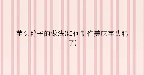 芋头鸭子的做法(如何制作美味芋头鸭子)