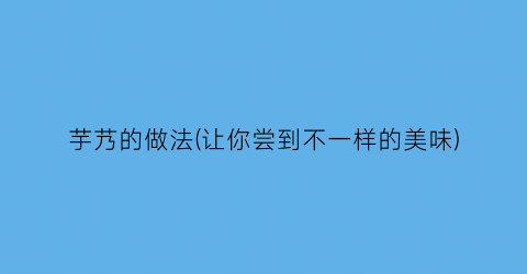 芋艿的做法(让你尝到不一样的美味)