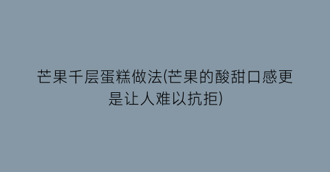 “芒果千层蛋糕做法(芒果的酸甜口感更是让人难以抗拒)