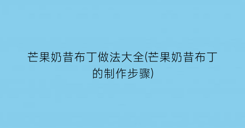 芒果奶昔布丁做法大全(芒果奶昔布丁的制作步骤)