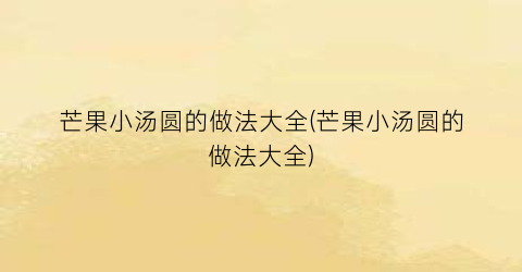 芒果小汤圆的做法大全(芒果小汤圆的做法大全)