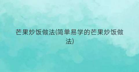 “芒果炒饭做法(简单易学的芒果炒饭做法)