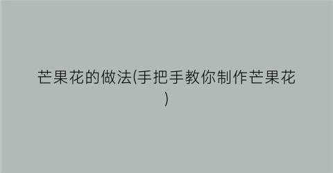 芒果花的做法(手把手教你制作芒果花)