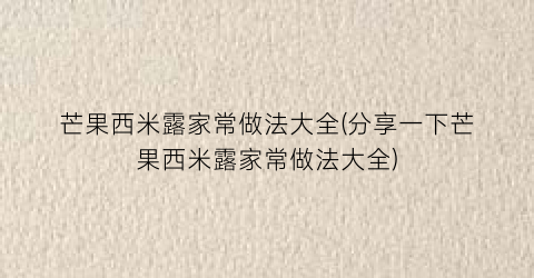 芒果西米露家常做法大全(分享一下芒果西米露家常做法大全)