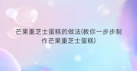 “芒果重芝士蛋糕的做法(教你一步步制作芒果重芝士蛋糕)