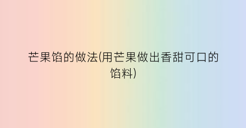 “芒果馅的做法(用芒果做出香甜可口的馅料)