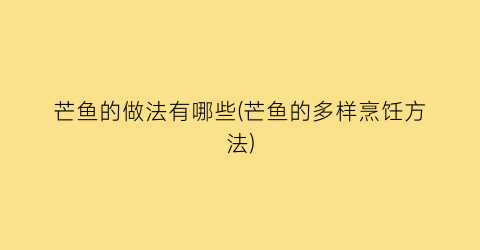 芒鱼的做法有哪些(芒鱼的多样烹饪方法)