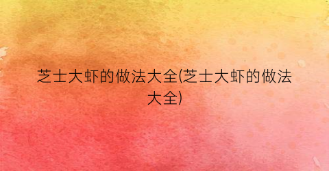 芝士大虾的做法大全(芝士大虾的做法大全)