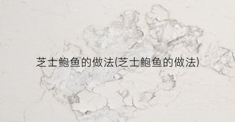芝士鲍鱼的做法(芝士鲍鱼的做法)