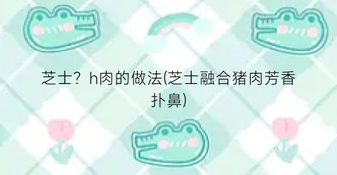芝士？h肉的做法(芝士融合猪肉芳香扑鼻)