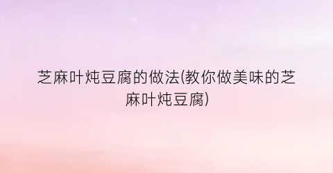 芝麻叶炖豆腐的做法(教你做美味的芝麻叶炖豆腐)