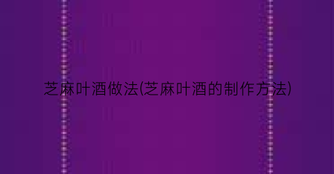 芝麻叶酒做法(芝麻叶酒的制作方法)