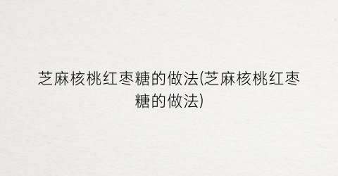 芝麻核桃红枣糖的做法(芝麻核桃红枣糖的做法)