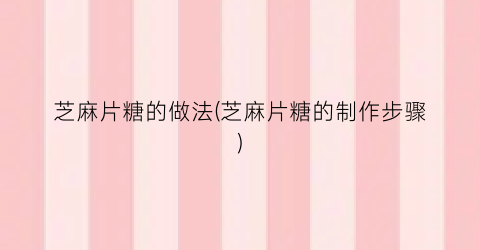 芝麻片糖的做法(芝麻片糖的制作步骤)